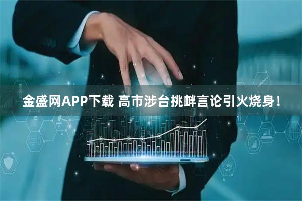 金盛网APP下载 高市涉台挑衅言论引火烧身！