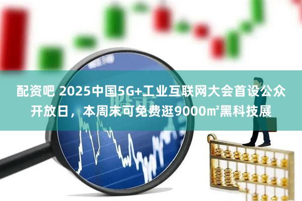 配资吧 2025中国5G+工业互联网大会首设公众开放日，本周末可免费逛9000㎡黑科技展