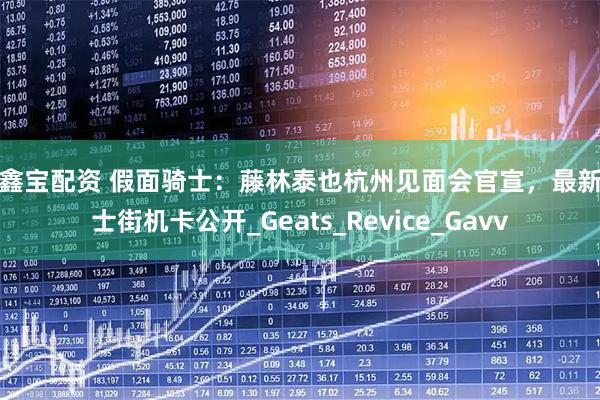 股鑫宝配资 假面骑士：藤林泰也杭州见面会官宣，最新骑士街机卡公开_Geats_Revice_Gavv