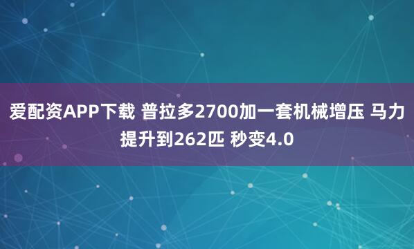 爱配资APP下载 普拉多2700加一套机械增压 马力提升到262匹 秒变4.0