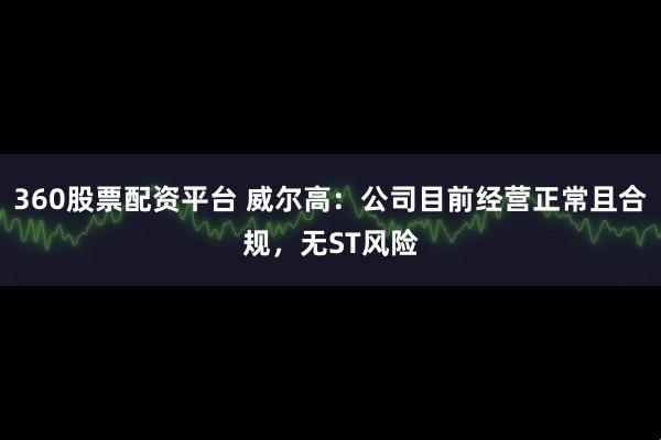 360股票配资平台 威尔高：公司目前经营正常且合规，无ST风险