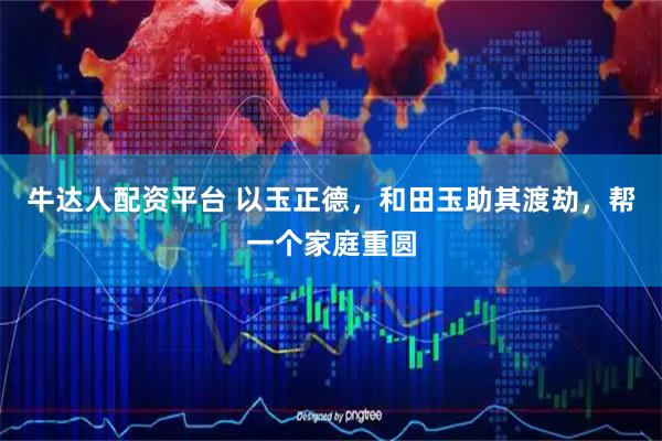 牛达人配资平台 以玉正德，和田玉助其渡劫，帮一个家庭重圆