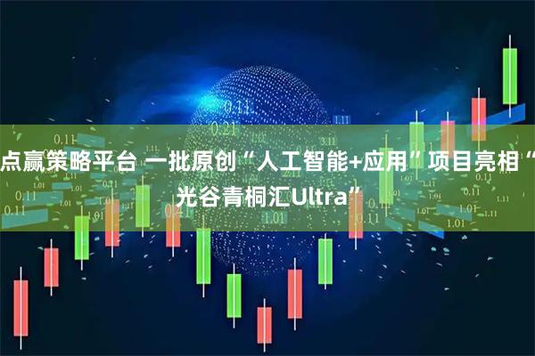 点赢策略平台 一批原创“人工智能+应用”项目亮相“光谷青桐汇Ultra”