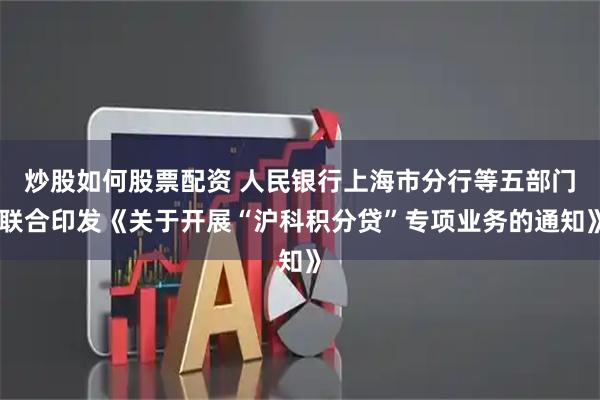 炒股如何股票配资 人民银行上海市分行等五部门联合印发《关于开展“沪科积分贷”专项业务的通知》