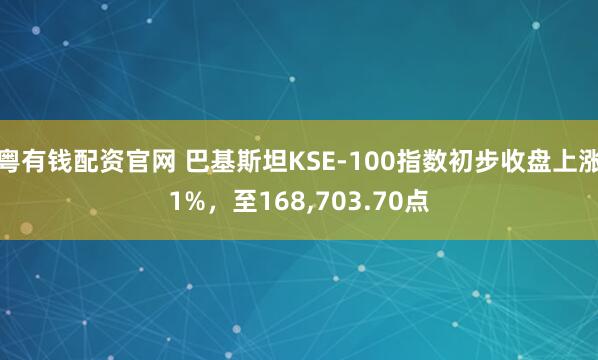 粤有钱配资官网 巴基斯坦KSE-100指数初步收盘上涨1%，至168,703.70点